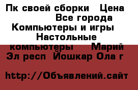 Пк своей сборки › Цена ­ 79 999 - Все города Компьютеры и игры » Настольные компьютеры   . Марий Эл респ.,Йошкар-Ола г.